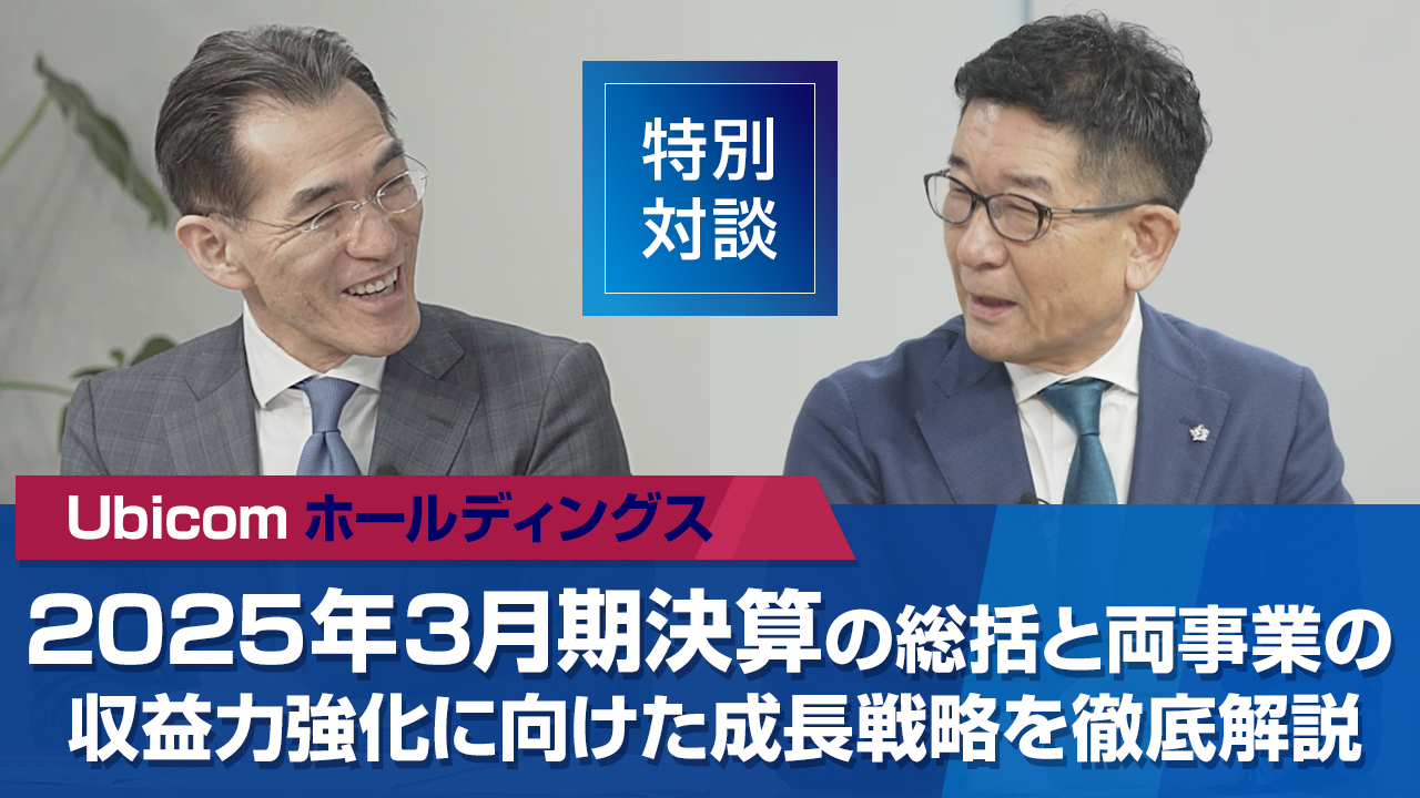 対談動画が公開されました：Ubicomホールディングス2025年3月期決算の総括と両事業の収益力強化に向けた成長戦略を徹底解説